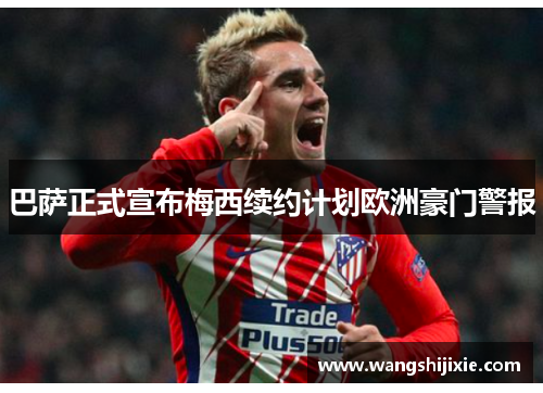 巴萨正式宣布梅西续约计划欧洲豪门警报
