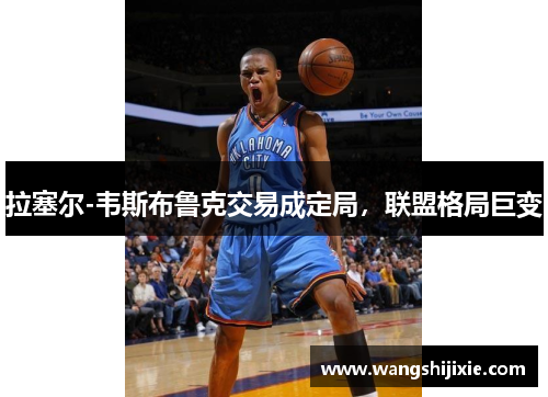 拉塞尔-韦斯布鲁克交易成定局，联盟格局巨变