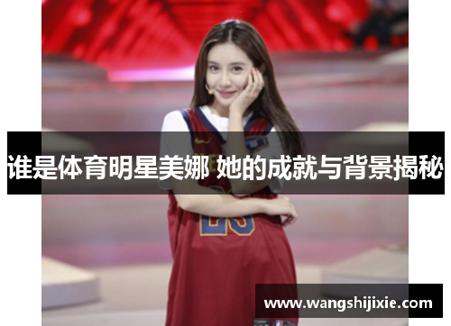 谁是体育明星美娜 她的成就与背景揭秘